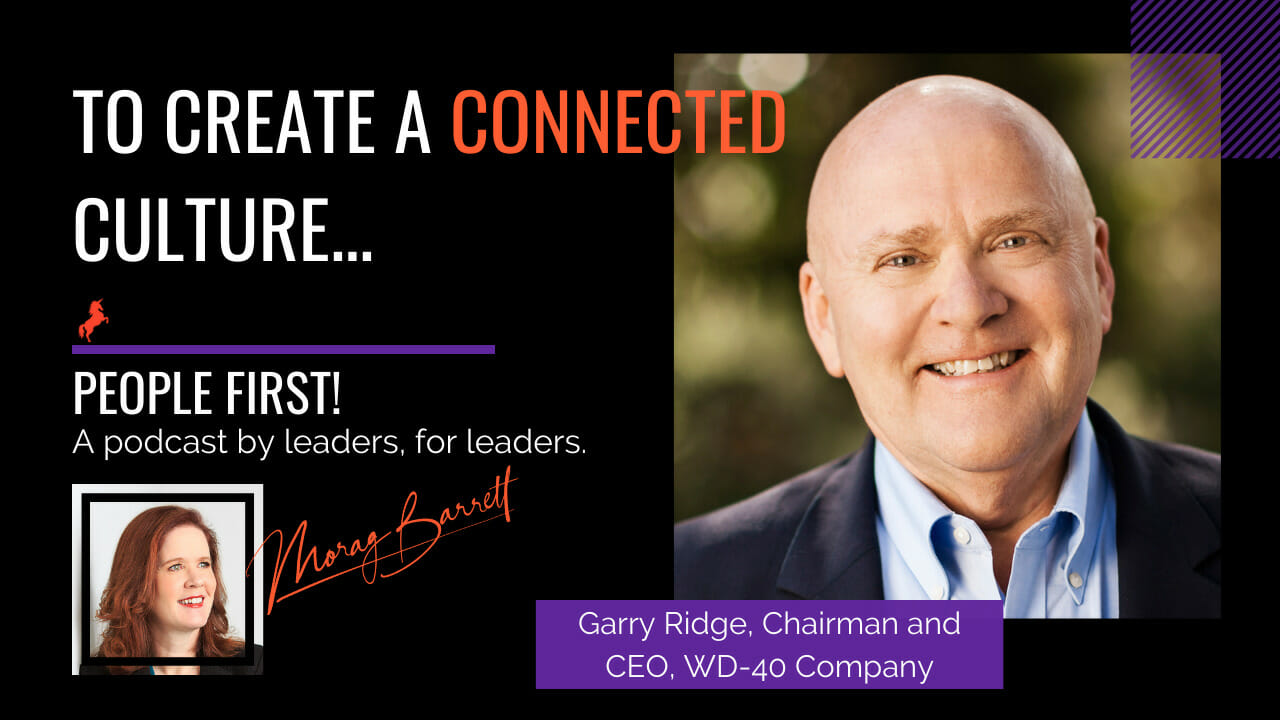 To Create a Connected Culture Morag Barrett and Garry Ridge, Chairman and CEO, WD-40 Company
