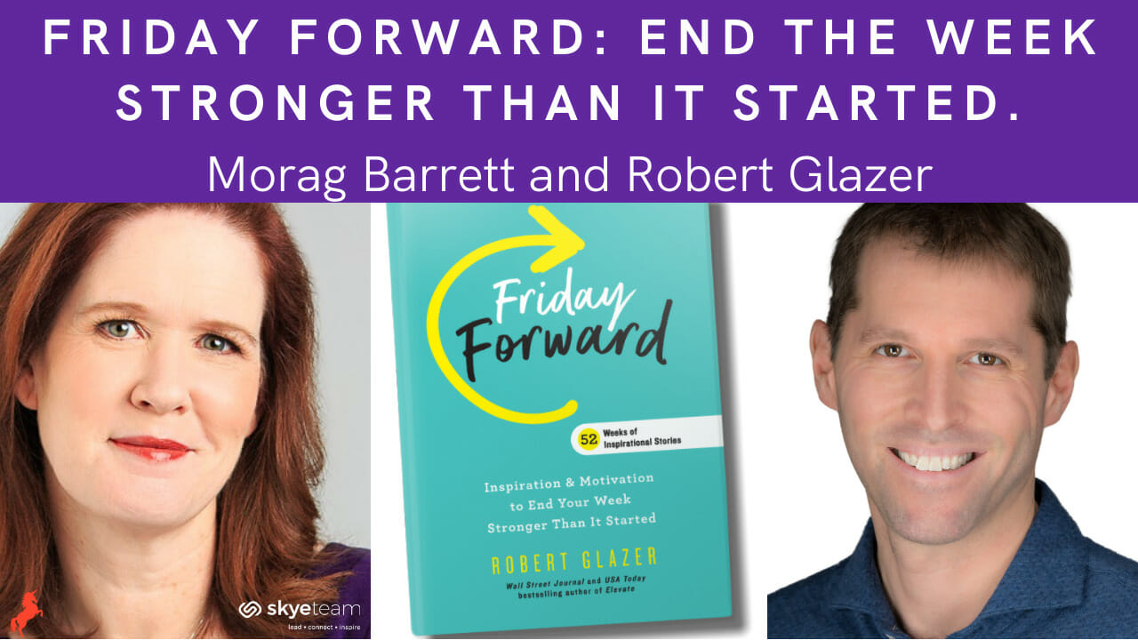 Friday Forward: End the week stronger than it started. Morag Barrett and Robert Glazer